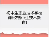 初中生职业技术学校(职校初中生技术教育)