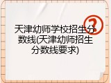 天津幼师学校招生分数线(天津幼师招生分数线要求)