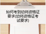 如何考到幼师资格证要求(幼师资格证考试要求)
