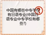 中国有哪些中专学校有日语专业(中国日语专业中专学校有哪些?)