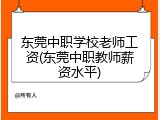 东莞中职学校老师工资(东莞中职教师薪资水平)