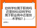 幼师学校属于职高吗还是技校(幼师学校属于职业高中还是技术学校？)