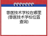 兽医技术学校在哪里(兽医技术学校位置查询)