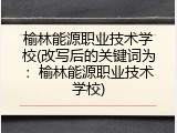 榆林能源职业技术学校(改写后的关键词为：榆林能源职业技术学校)