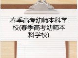 春季高考幼师本科学校(春季高考幼师本科学校)