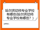 哈尔滨幼师专业学校有哪些(哈尔滨幼师专业学校有哪些？)