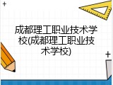 成都理工职业技术学校(成都理工职业技术学校)