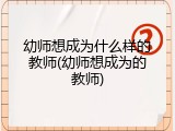 幼师想成为什么样的教师(幼师想成为的教师)