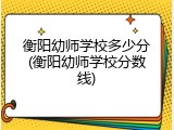 衡阳幼师学校多少分(衡阳幼师学校分数线)