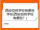 西安幼师学校有哪些学校(西安幼师学校有哪些？)