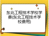 东北工程技术学校学费(东北工程技术学校费用)