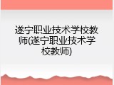 遂宁职业技术学校教师(遂宁职业技术学校教师)