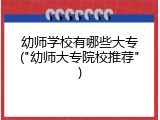 幼师学校有哪些大专("幼师大专院校推荐")