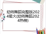 幼师舞蹈完整版2024最火(幼师舞蹈2024热榜)