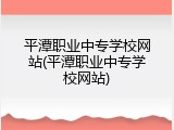 平潭职业中专学校网站(平潭职业中专学校网站)