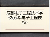 成都电子工程技术学校(成都电子工程技校)
