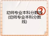 幼师专业本科分数线(幼师专业本科分数线)