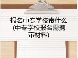 报名中专学校带什么(中专学校报名需携带材料)