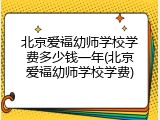 北京爱福幼师学校学费多少钱一年(北京爱福幼师学校学费)