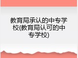 教育局承认的中专学校(教育局认可的中专学校)