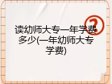 读幼师大专一年学费多少(一年幼师大专学费)