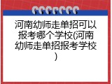 河南幼师走单招可以报考哪个学校(河南幼师走单招报考学校)