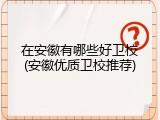 在安徽有哪些好卫校(安徽优质卫校推荐)