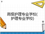 高级护理专业学校(护理专业学校)