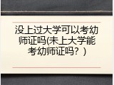 没上过大学可以考幼师证吗(未上大学能考幼师证吗？)