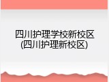 四川护理学校新校区(四川护理新校区)