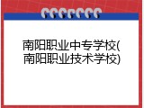 南阳职业中专学校(南阳职业技术学校)