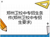 郑州卫校中专招生条件(郑州卫校中专招生要求)