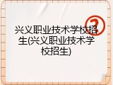 兴义职业技术学校招生(兴义职业技术学校招生)