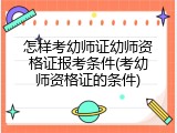 怎样考幼师证幼师资格证报考条件(考幼师资格证的条件)
