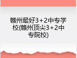 赣州最好3+2中专学校(赣州顶尖3+2中专院校)