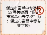保定市富昌中专学校(改写关键词&ldquo;保定市富昌中专学校&rdquo;为：保定市富昌中等专业学校)
