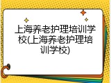 上海养老护理培训学校(上海养老护理培训学校)