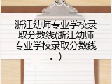 浙江幼师专业学校录取分数线(浙江幼师专业学校录取分数线。)