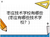 枣庄技术学校有哪些(枣庄有哪些技术学校？)