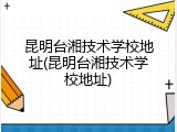 昆明台湘技术学校地址(昆明台湘技术学校地址)