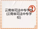 云南省司法中专学校(云南省司法中专学校)