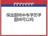 保定厨师中专学历学厨师可以吗
