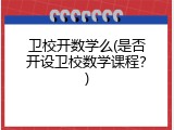 卫校开数学么(是否开设卫校数学课程？)