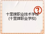 十里牌职业技术学校(十里牌职业学校)