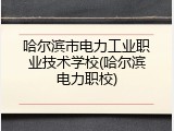 哈尔滨市电力工业职业技术学校(哈尔滨电力职校)