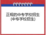 正规的中专学校招生(中专学校招生)