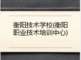 衡阳技术学校(衡阳职业技术培训中心)