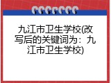 九江市卫生学校(改写后的关键词为：九江市卫生学校)