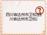 四川省达州市卫校(四川省达州市卫校)