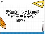 新疆的中专学校有哪些(新疆中专学校有哪些？)